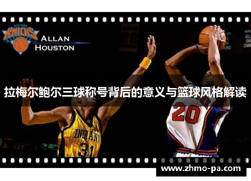 拉梅尔鲍尔三球称号背后的意义与篮球风格解读