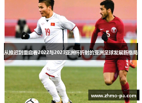 从推迟到重启看2022与2023亚洲杯折射的亚洲足球发展新格局