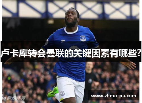 卢卡库转会曼联的关键因素有哪些？