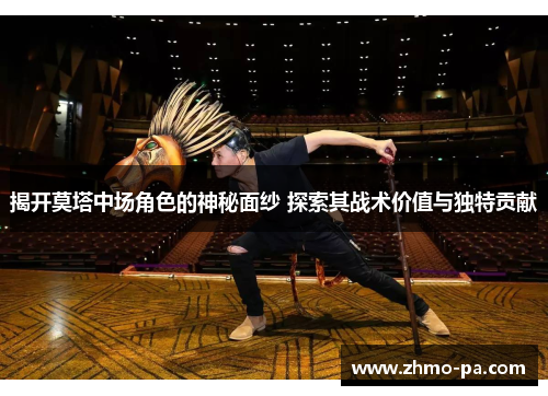 揭开莫塔中场角色的神秘面纱 探索其战术价值与独特贡献 揭开莫塔中场角色的神秘面纱 探索其战术价值与独特贡献