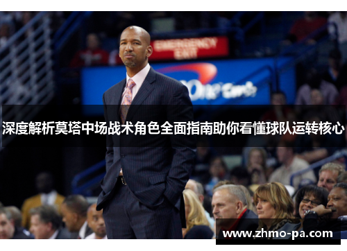 深度解析莫塔中场战术角色全面指南助你看懂球队运转核心 深度解析莫塔中场战术角色全面指南助你看懂球队运转核心