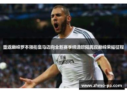 重返巅峰罗本领衔皇马迈向全新赛季缔造欧陆再现巅峰荣耀征程