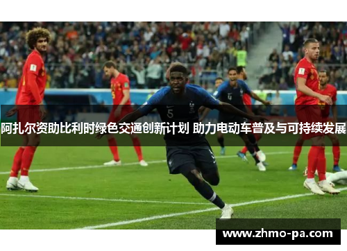 阿扎尔资助比利时绿色交通创新计划 助力电动车普及与可持续发展