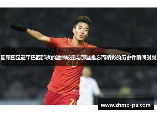 回顾国足逼平巴西那夜的激情较量与那些难忘而精彩的历史性瞬间时刻 回顾国足逼平巴西那夜的激情较量与那些难忘而精彩的历史性瞬间时刻