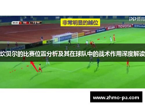 坎贝尔的比赛位置分析及其在球队中的战术作用深度解读 坎贝尔的比赛位置分析及其在球队中的战术作用深度解读