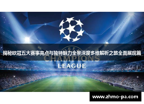 揭秘欧冠五大赛事亮点与独特魅力全景深度多维解析之旅全面展现篇 揭秘欧冠五大赛事亮点与独特魅力全景深度多维解析之旅全面展现篇