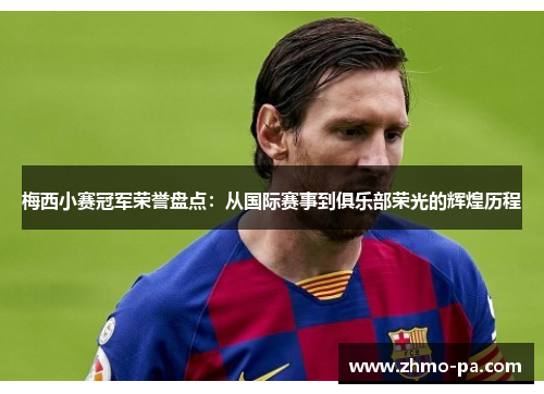 梅西小赛冠军荣誉盘点:从国际赛事到俱乐部荣光的辉煌历程 梅西小赛冠军荣誉盘点:从国际赛事到俱乐部荣光的辉煌历程