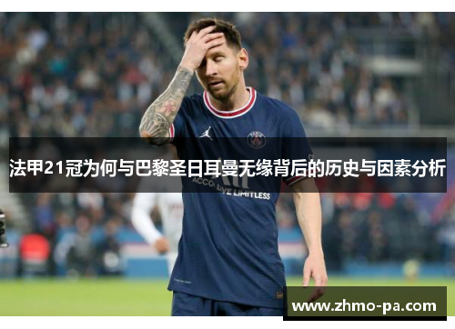 法甲21冠为何与巴黎圣日耳曼无缘背后的历史与因素分析 法甲21冠为何与巴黎圣日耳曼无缘背后的历史与因素分析