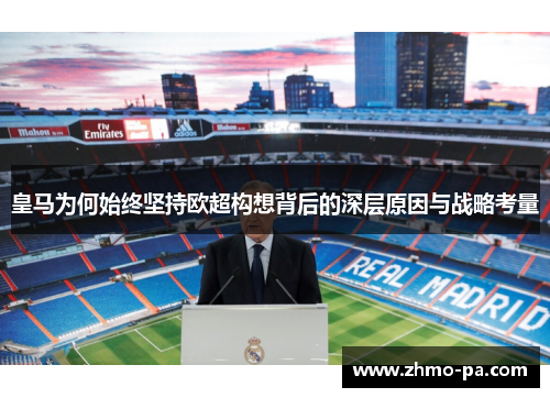 皇马为何始终坚持欧超构想背后的深层原因与战略考量 皇马为何始终坚持欧超构想背后的深层原因与战略考量