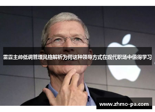 雷霆主帅低调管理风格解析为何这种领导方式在现代职场中值得学习 雷霆主帅低调管理风格解析为何这种领导方式在现代职场中值得学习