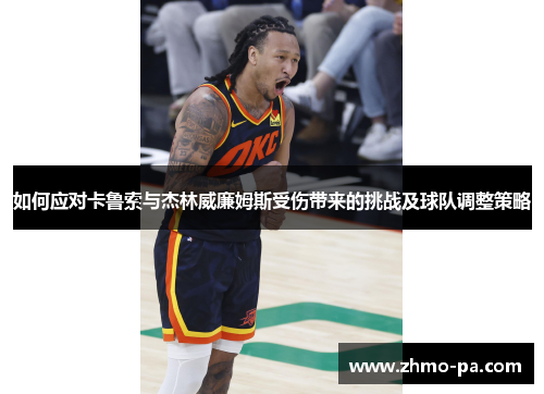 如何应对卡鲁索与杰林威廉姆斯受伤带来的挑战及球队调整策略