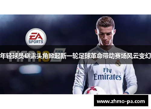 年轻球员崭露头角掀起新一轮足球革命带动赛场风云变幻