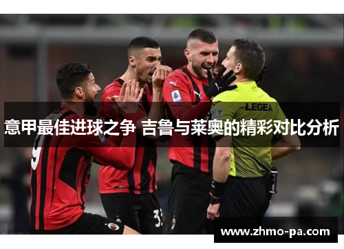 意甲最佳进球之争 吉鲁与莱奥的精彩对比分析