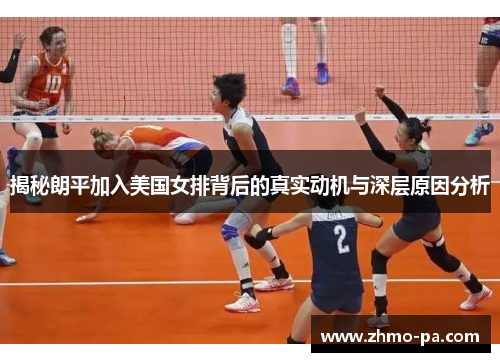 揭秘朗平加入美国女排背后的真实动机与深层原因分析