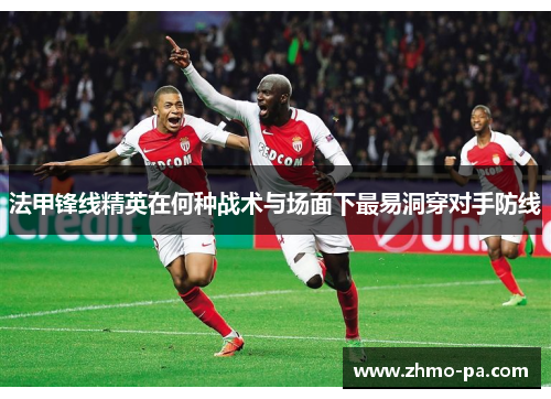 法甲锋线精英在何种战术与场面下最易洞穿对手防线
