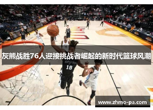 灰熊战胜76人迎接挑战者崛起的新时代篮球风潮