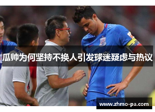 瓜帅为何坚持不换人引发球迷疑虑与热议 瓜帅为何坚持不换人引发球迷疑虑与热议