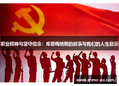 职业精神与坚守信念:库普梅纳斯的故事与我们的人生启示 职业精神与坚守信念:库普梅纳斯的故事与我们的人生启示