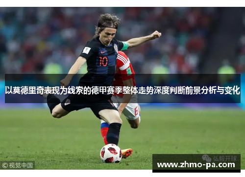 以莫德里奇表现为线索的德甲赛季整体走势深度判断前景分析与变化