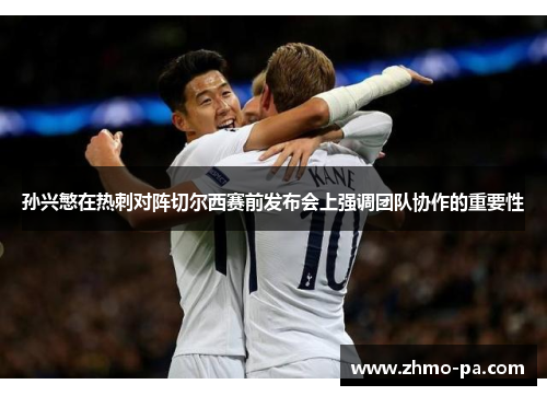 孙兴慜在热刺对阵切尔西赛前发布会上强调团队协作的重要性 孙兴慜在热刺对阵切尔西赛前发布会上强调团队协作的重要性