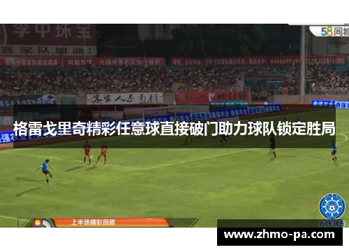 格雷戈里奇精彩任意球直接破门助力球队锁定胜局 格雷戈里奇精彩任意球直接破门助力球队锁定胜局