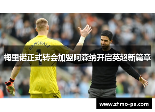 梅里诺正式转会加盟阿森纳开启英超新篇章