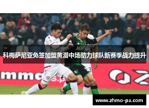 科梅萨尼亚免签加盟黄潜中场助力球队新赛季战力提升 科梅萨尼亚免签加盟黄潜中场助力球队新赛季战力提升