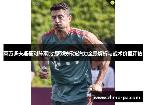 莱万多夫斯基对阵莱比锡欧联杯统治力全景解析与战术价值评估