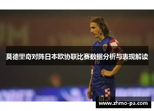 莫德里奇对阵日本欧协联比赛数据分析与表现解读 莫德里奇对阵日本欧协联比赛数据分析与表现解读