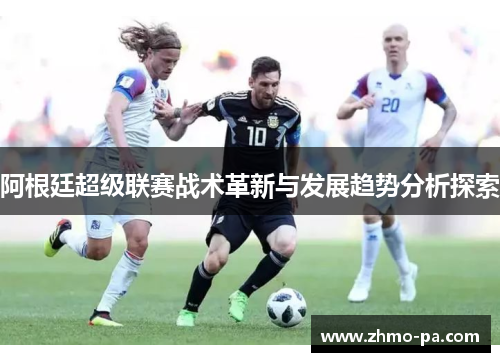 阿根廷超级联赛战术革新与发展趋势分析探索