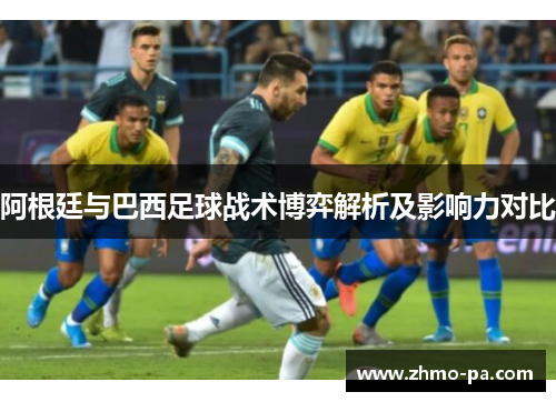 阿根廷与巴西足球战术博弈解析及影响力对比