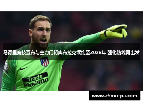 马德里竞技宣布与主力门将奥布拉克续约至2028年 强化防线再出发
