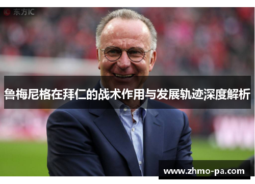 鲁梅尼格在拜仁的战术作用与发展轨迹深度解析