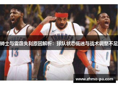 骑士与雷霆失利原因解析:球队状态低迷与战术调整不足 骑士与雷霆失利原因解析:球队状态低迷与战术调整不足