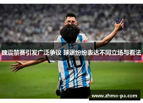 魏震禁赛引发广泛争议 球迷纷纷表达不同立场与看法 魏震禁赛引发广泛争议 球迷纷纷表达不同立场与看法