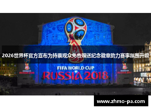 2026世界杯官方宣布为持票观众免费赠送纪念徽章助力赛事氛围升级