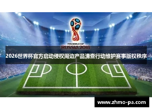 2026世界杯官方启动侵权周边产品清查行动维护赛事版权秩序