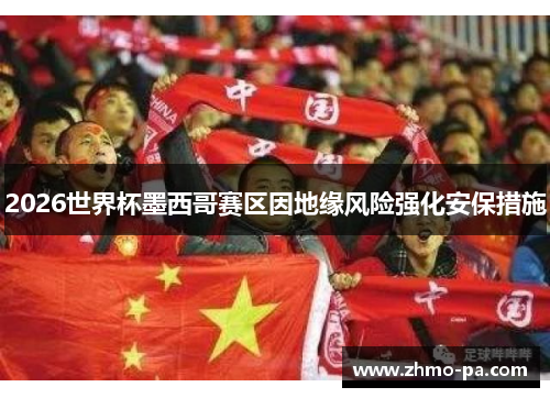 2026世界杯墨西哥赛区因地缘风险强化安保措施 2026世界杯墨西哥赛区因地缘风险强化安保措施