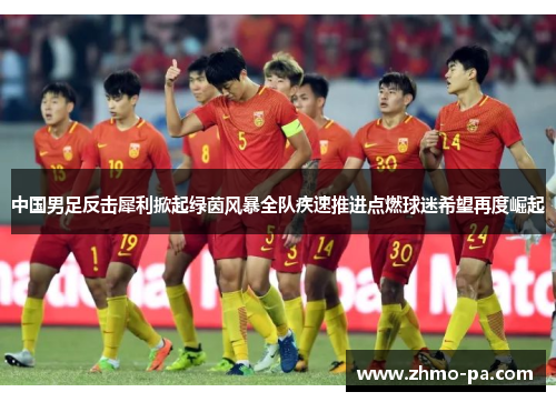 中国男足反击犀利掀起绿茵风暴全队疾速推进点燃球迷希望再度崛起
