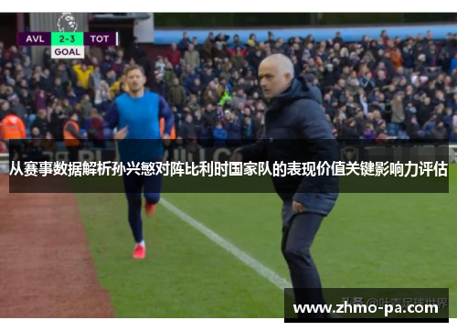 从赛事数据解析孙兴慜对阵比利时国家队的表现价值关键影响力评估 从赛事数据解析孙兴慜对阵比利时国家队的表现价值关键影响力评估