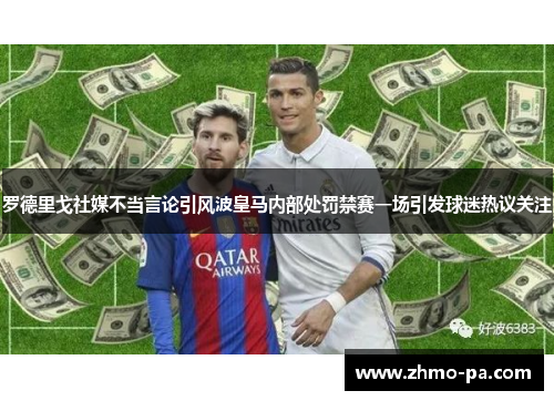 罗德里戈社媒不当言论引风波皇马内部处罚禁赛一场引发球迷热议关注 罗德里戈社媒不当言论引风波皇马内部处罚禁赛一场引发球迷热议关注