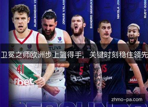 卫冕之师欧洲步上篮得手,关键时刻稳住领先 卫冕之师欧洲步上篮得手,关键时刻稳住领先