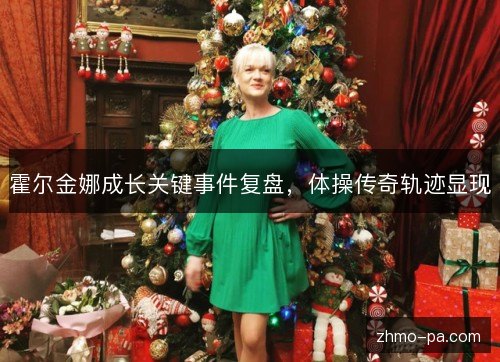 霍尔金娜成长关键事件复盘,体操传奇轨迹显现 霍尔金娜成长关键事件复盘,体操传奇轨迹显现