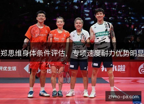 郑思维身体条件评估,专项速度耐力优势明显 郑思维身体条件评估,专项速度耐力优势明显