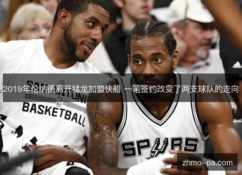 2019年伦纳德离开猛龙加盟快船 一笔签约改变了两支球队的走向